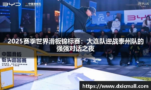 2025赛季世界滑板锦标赛：大连队迎战泰州队的强强对话之夜