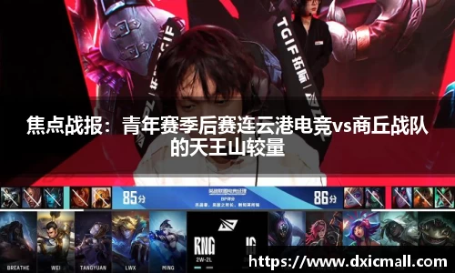焦点战报：青年赛季后赛连云港电竞vs商丘战队的天王山较量