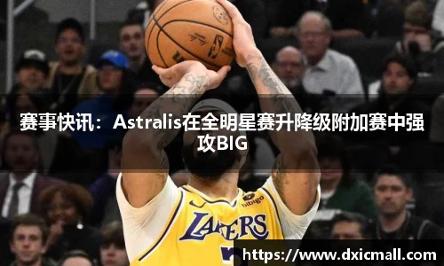 赛事快讯：Astralis在全明星赛升降级附加赛中强攻BIG