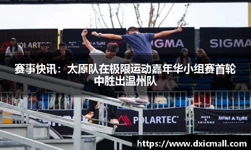 赛事快讯：太原队在极限运动嘉年华小组赛首轮中胜出温州队