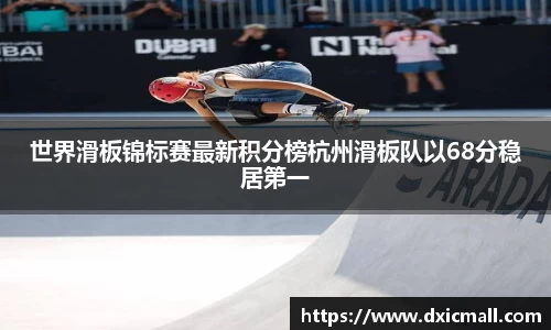 世界滑板锦标赛最新积分榜杭州滑板队以68分稳居第一