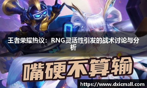 王者荣耀热议：RNG灵活性引发的战术讨论与分析