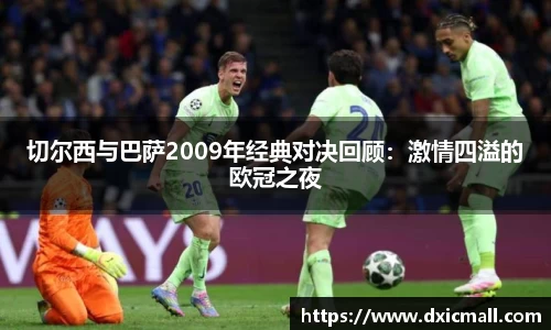 切尔西与巴萨2009年经典对决回顾：激情四溢的欧冠之夜