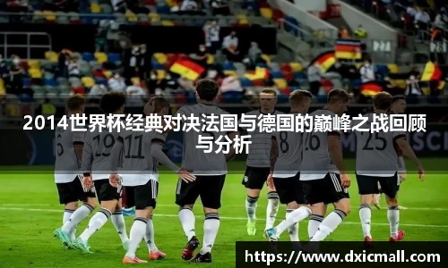 2014世界杯经典对决法国与德国的巅峰之战回顾与分析