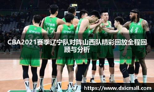 CBA2021赛季辽宁队对阵山西队精彩回放全程回顾与分析